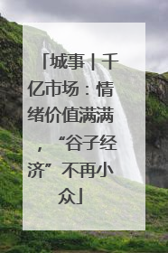 城事︱千亿市场：情绪价值满满，“谷子经济”不再小众