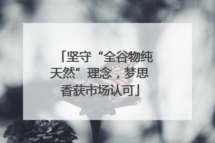 坚守“全谷物纯天然”理念，梦思香获市场认可