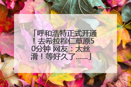 呼和浩特正式开通！去希拉穆仁草原50分钟 网友：太丝滑！等好久了……