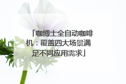咖博士全自动咖啡机：覆盖四大场景满足不同应用需求
