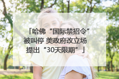 哈佛“国际禁招令”被叫停 美政府改立场提出“30天限期”