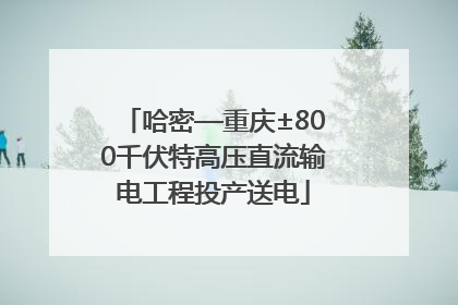 哈密—重庆±800千伏特高压直流输电工程投产送电