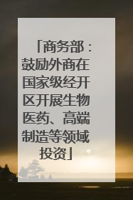 商务部：鼓励外商在国家级经开区开展生物医药、高端制造等领域投资