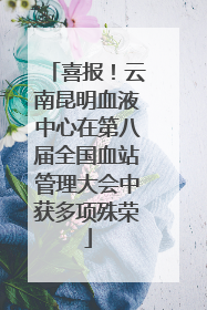 喜报！云南昆明血液中心在第八届全国血站管理大会中获多项殊荣