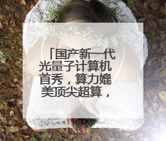 国产新一代光量子计算机首秀，算力媲美顶尖超算，大小相当一台冰箱
