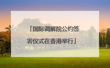 国际调解院公约签署仪式在香港举行