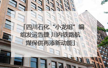 四川石化“小龙组”编组发运告捷 川内铁路航煤保供再添新动能