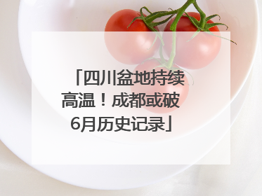 四川盆地持续高温！成都或破6月历史记录