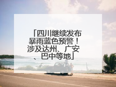 四川继续发布暴雨蓝色预警！涉及达州、广安、巴中等地