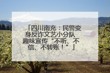 四川南充：民警变身反诈文艺小分队 趣味宣传“不听、不信、不转账！”