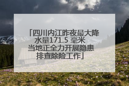 四川内江昨夜最大降水量171.5 毫米 当地正全力开展隐患排查除险工作