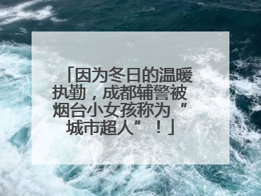 因为冬日的温暖执勤，成都辅警被烟台小女孩称为“城市超人”！