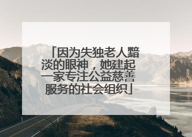 因为失独老人黯淡的眼神，她建起一家专注公益慈善服务的社会组织