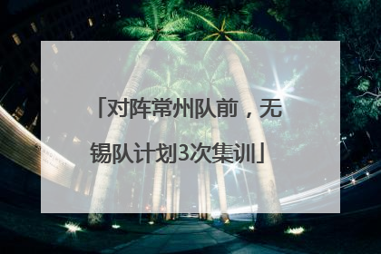 对阵常州队前，无锡队计划3次集训