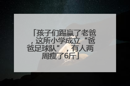 孩子们踢赢了老爸，这所小学成立“爸爸足球队”，有人两周瘦了6斤