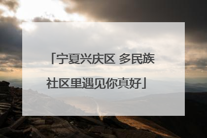 宁夏兴庆区 多民族社区里遇见你真好