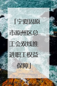 宁夏固原市原州区总工会双线推进职工权益保障