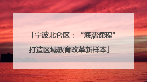 宁波北仑区：“海濡课程”打造区域教育改革新样本