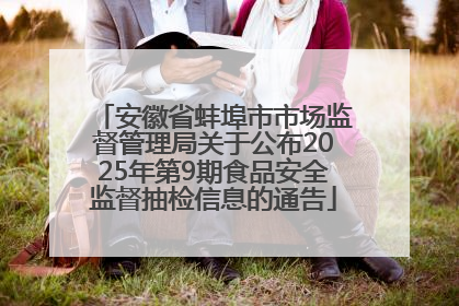 安徽省蚌埠市市场监督管理局关于公布2025年第9期食品安全监督抽检信息的通告