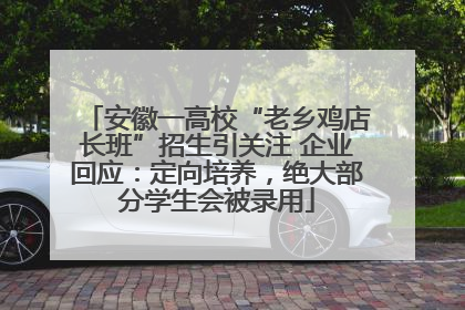 安徽一高校“老乡鸡店长班”招生引关注 企业回应：定向培养，绝大部分学生会被录用