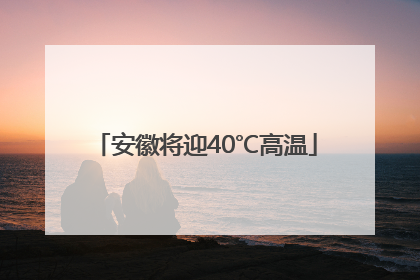 安徽将迎40℃高温