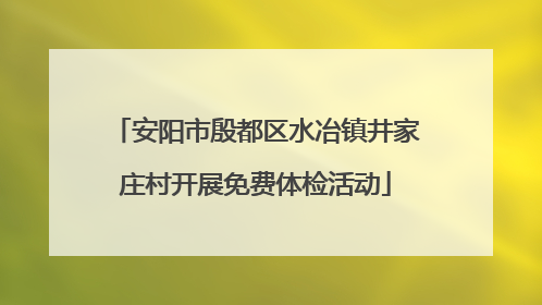 安阳市殷都区水冶镇井家庄村开展免费体检活动