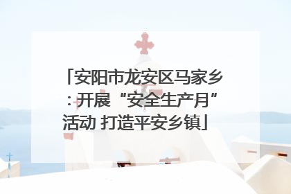 安阳市龙安区马家乡：开展“安全生产月”活动 打造平安乡镇