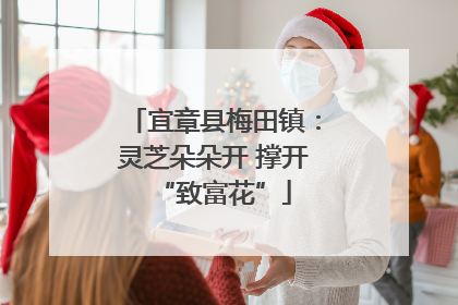 宜章县梅田镇：灵芝朵朵开 撑开“致富花”