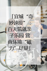 宜城“奇妙速度”：百天筑就亲子乐园 营商环境“磁力”尽显