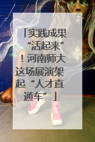 实践成果“活起来”！河南师大这场展演架起“人才直通车”