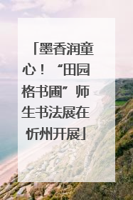 墨香润童心！“田园格书圃”师生书法展在忻州开展