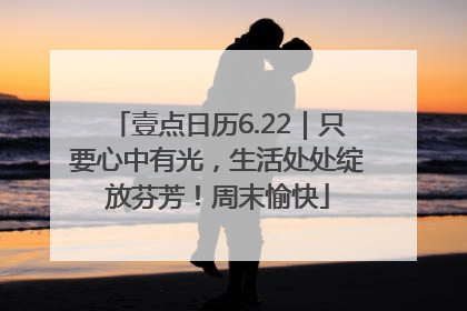 壹点日历6.22｜只要心中有光，生活处处绽放芬芳！周末愉快