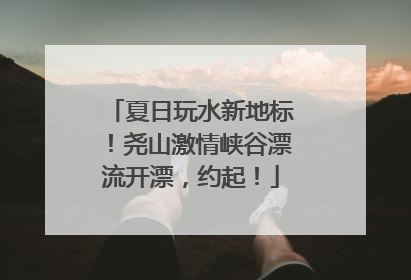 夏日玩水新地标！尧山激情峡谷漂流开漂，约起！
