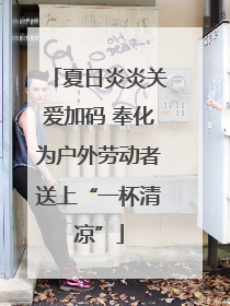 夏日炎炎关爱加码 奉化为户外劳动者送上“一杯清凉”
