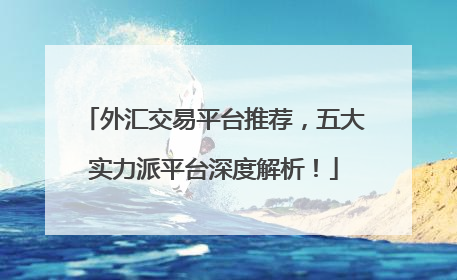 外汇交易平台推荐，五大实力派平台深度解析！