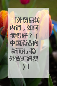 外贸品转内销，如何卖得好？（中国消费向新而行·稳外贸扩消费）