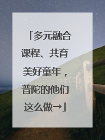 多元融合课程、共育美好童年，普陀的他们这么做→