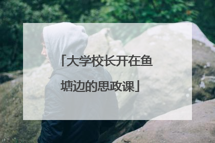 大学校长开在鱼塘边的思政课