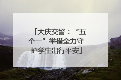 大庆交警：“五个一”举措全力守护学生出行平安