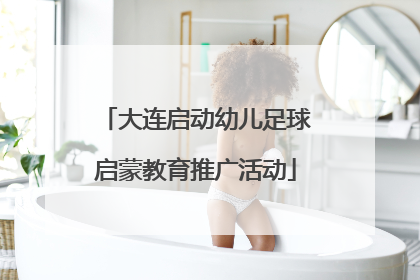 大连启动幼儿足球启蒙教育推广活动