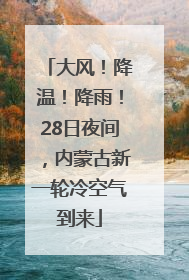 大风！降温！降雨！28日夜间，内蒙古新一轮冷空气到来