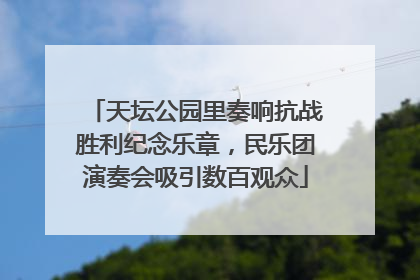 天坛公园里奏响抗战胜利纪念乐章，民乐团演奏会吸引数百观众