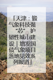 天津：锻气象科技强“芯” 护韧性城市建设｜增发国债气象项目落地见效系列报道