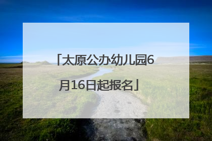 太原公办幼儿园6月16日起报名