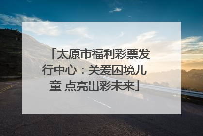 太原市福利彩票发行中心：关爱困境儿童 点亮出彩未来