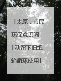 太原：市民环保意识强 主动留下旧纸箱循环使用