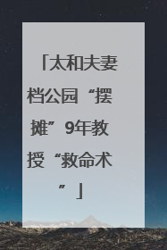 太和夫妻档公园“摆摊”9年教授“救命术”