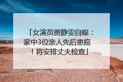 女演员贾静雯自曝：家中3位亲人先后患癌！将安排丈夫检查