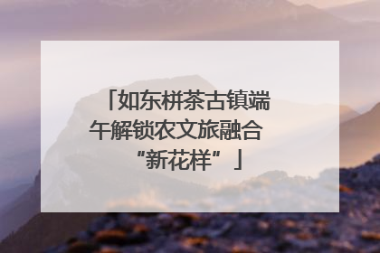 如东栟茶古镇端午解锁农文旅融合“新花样”