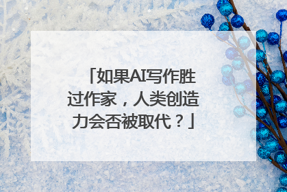 如果AI写作胜过作家，人类创造力会否被取代？